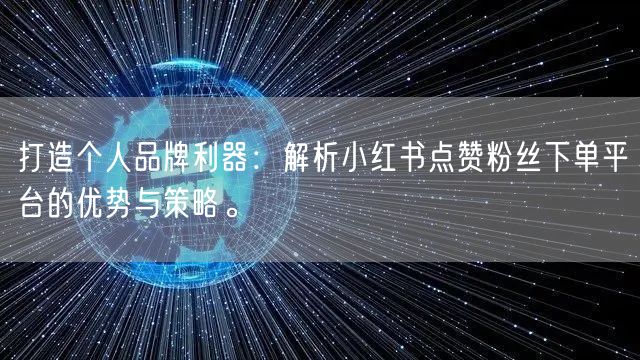 打造个人品牌利器：解析小红书点赞粉丝下单