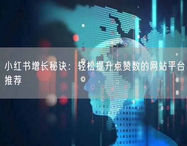 小红书增长秘诀：轻松提升点赞数的网站平台推荐