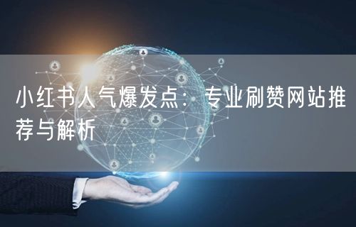 小红书人气爆发点：专业刷赞网站推荐与解析