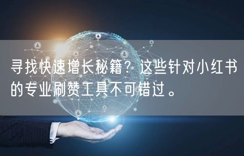 寻找快速增长秘籍？这些针对小红书的专业刷