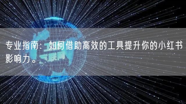 专业指南：如何借助高效的工具提升你的小红
