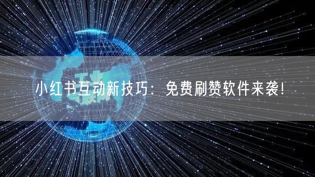 小红书互动新技巧：免费刷赞软件来袭！