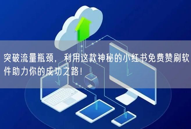 突破流量瓶颈，利用这款神秘的小红书免费赞
