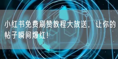 小红书免费刷赞教程大放送，让你的帖子瞬间