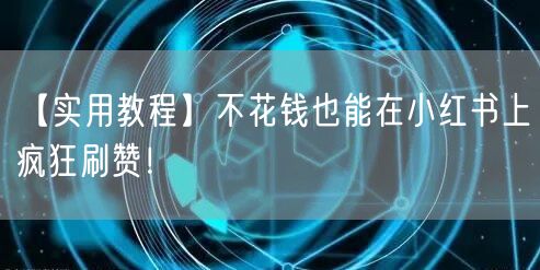 【实用教程】不花钱也能在小红书上疯狂刷赞