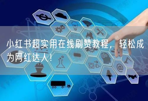 小红书超实用在线刷赞教程，轻松成为网红达人！