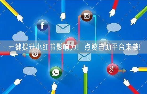一键提升小红书影响力！点赞自助平台来袭!