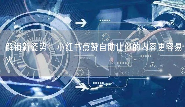 解锁新姿势！小红书点赞自助让你的内容更容