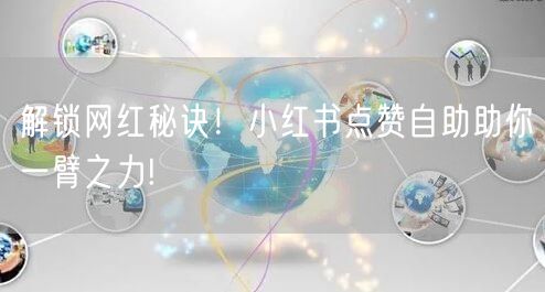 解锁网红秘诀！小红书点赞自助助你一臂之力