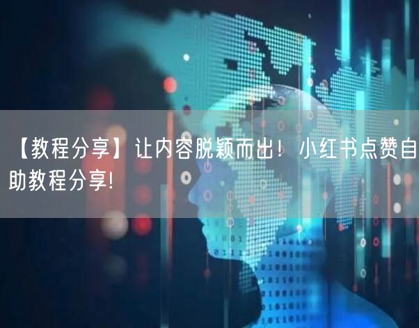 【教程分享】让内容脱颖而出！小红书点赞自