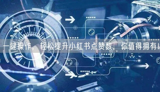 一键操作，轻松提升小红书点赞数，你值得拥