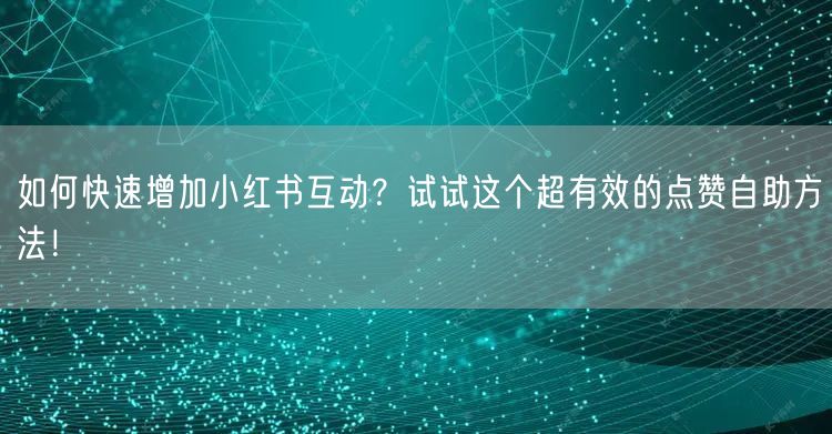 如何快速增加小红书互动？试试这个超有效的