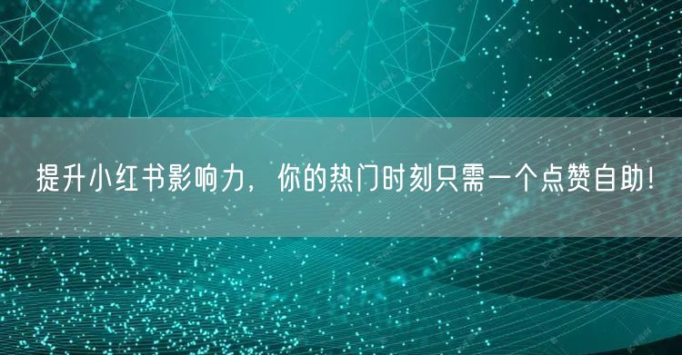 提升小红书影响力，你的热门时刻只需一个点