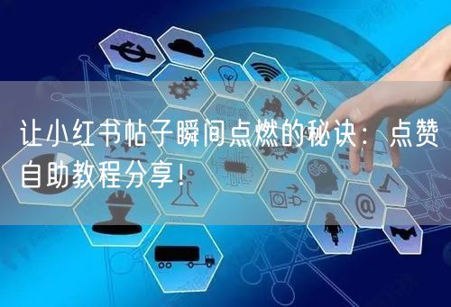 让小红书帖子瞬间点燃的秘诀：点赞自助教程分享！