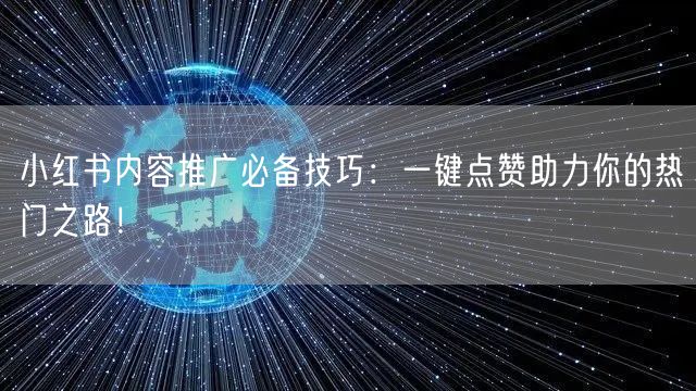 小红书内容推广必备技巧：一键点赞助力你的