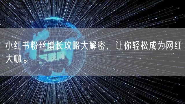 小红书粉丝增长攻略大解密，让你轻松成为网