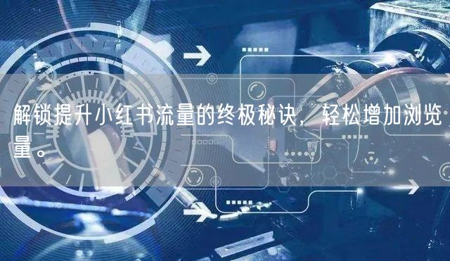 解锁提升小红书流量的终极秘诀，轻松增加浏览量。