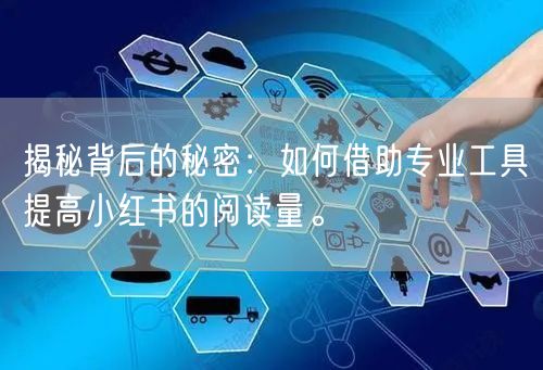 揭秘背后的秘密：如何借助专业工具提高小红书的阅读量。