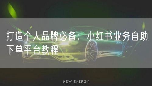 打造个人品牌必备：小红书业务自助下单平台教程