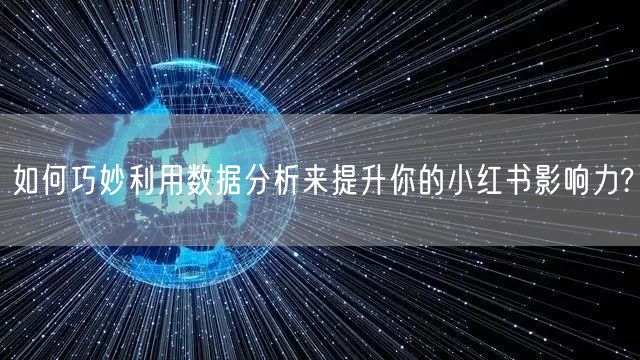 如何巧妙利用数据分析来提升你的小红书影响力?