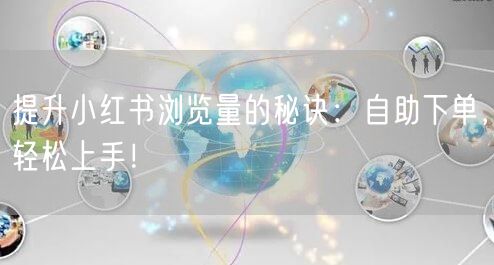 提升小红书浏览量的秘诀：自助下单，轻松上手！