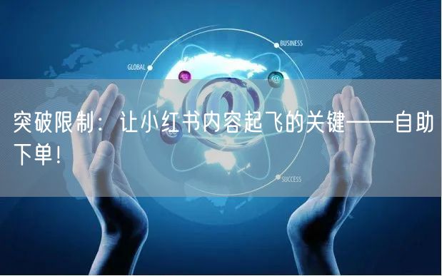 突破限制：让小红书内容起飞的关键——自助下单！