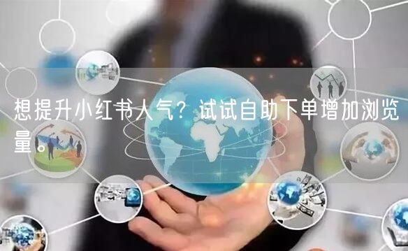 想提升小红书人气？试试自助下单增加浏览量。