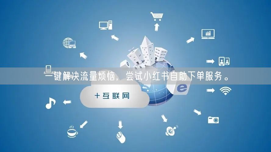 一键解决流量烦恼，尝试小红书自助下单服务。