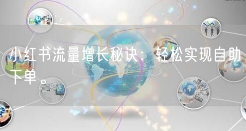 小红书流量增长秘诀：轻松实现自助下单。