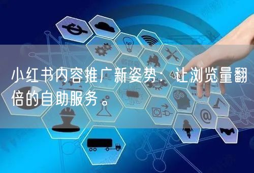 小红书内容推广新姿势：让浏览量翻倍的自助服务。