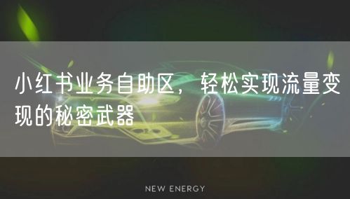 小红书业务自助区，轻松实现流量变现的秘密武器