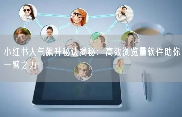 小红书人气飙升秘诀揭秘：高效浏览量软件助你一臂之力！