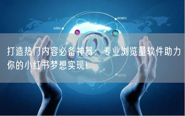 打造热门内容必备神器：专业浏览量软件助力你的小红书梦想实现！