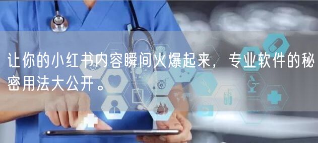 让你的小红书内容瞬间火爆起来，专业软件的秘密用法大公开。