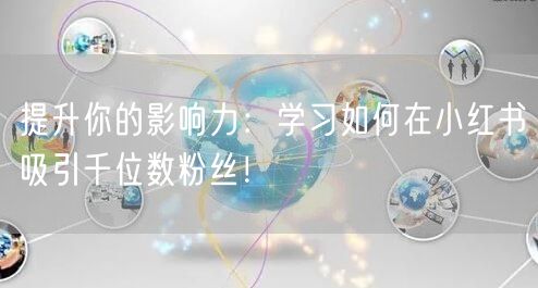 提升你的影响力：学习如何在小红书吸引千位数粉丝！