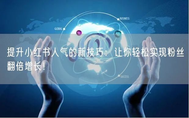 提升小红书人气的新技巧：让你轻松实现粉丝翻倍增长！