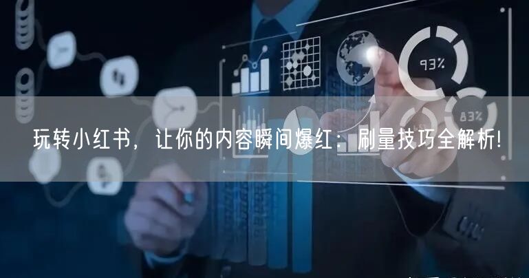 玩转小红书，让你的内容瞬间爆红：刷量技巧全解析!