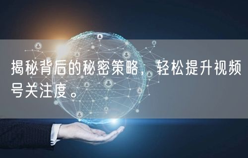揭秘背后的秘密策略，轻松提升视频号关注度。