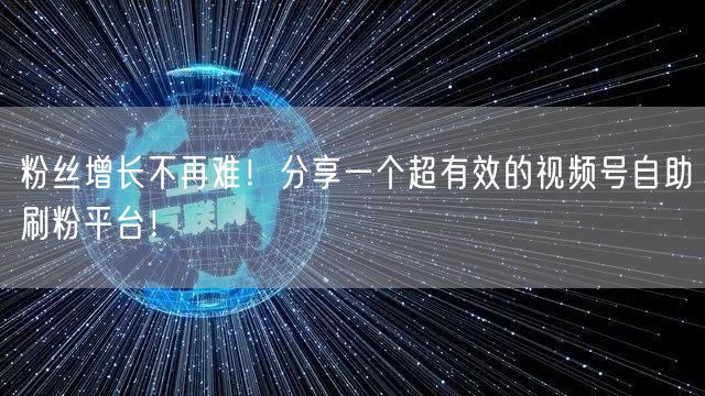 粉丝增长不再难！分享一个超有效的视频号自