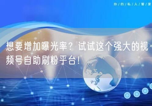 想要增加曝光率？试试这个强大的视频号自助
