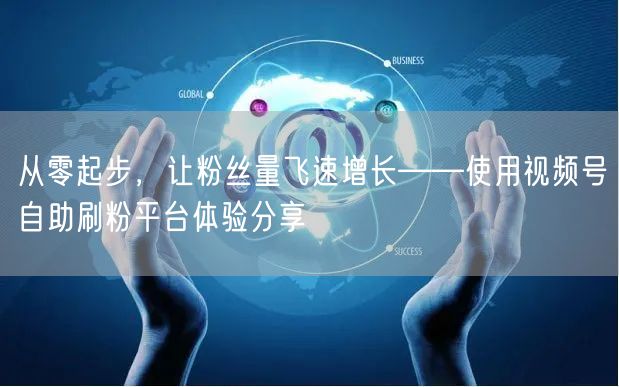 从零起步，让粉丝量飞速增长——使用视频号