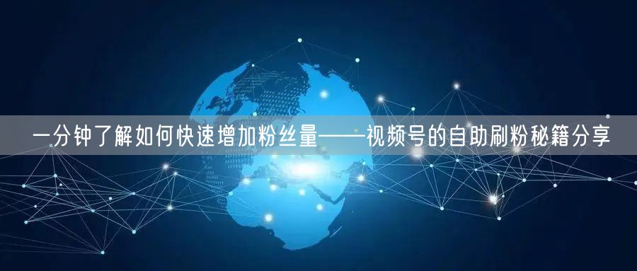 一分钟了解如何快速增加粉丝量——视频号的