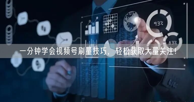 一分钟学会视频号刷量技巧，轻松获取大量关注！