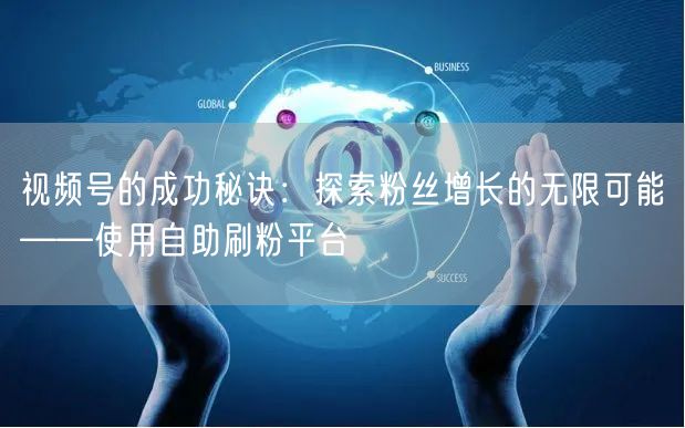 视频号的成功秘诀：探索粉丝增长的无限可能