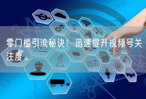 零门槛引流秘诀！迅速提升视频号关注度。