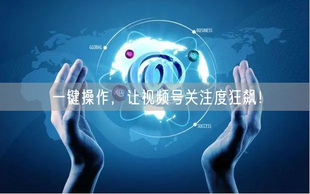 一键操作，让视频号关注度狂飙！