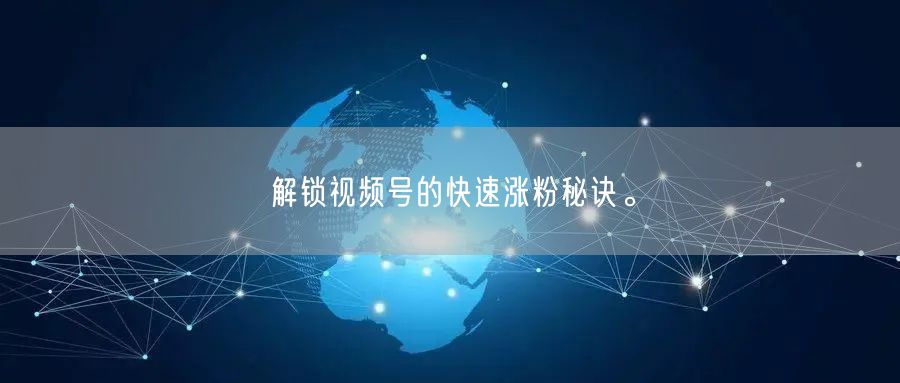 解锁视频号的快速涨粉秘诀。