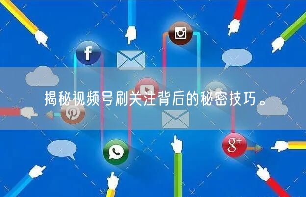 揭秘视频号刷关注背后的秘密技巧。