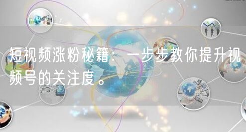短视频涨粉秘籍：一步步教你提升视频号的关注度。