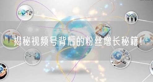 揭秘视频号背后的粉丝增长秘籍！